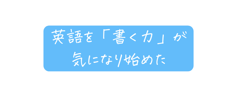 英語を 書く力 が 気になり始めた